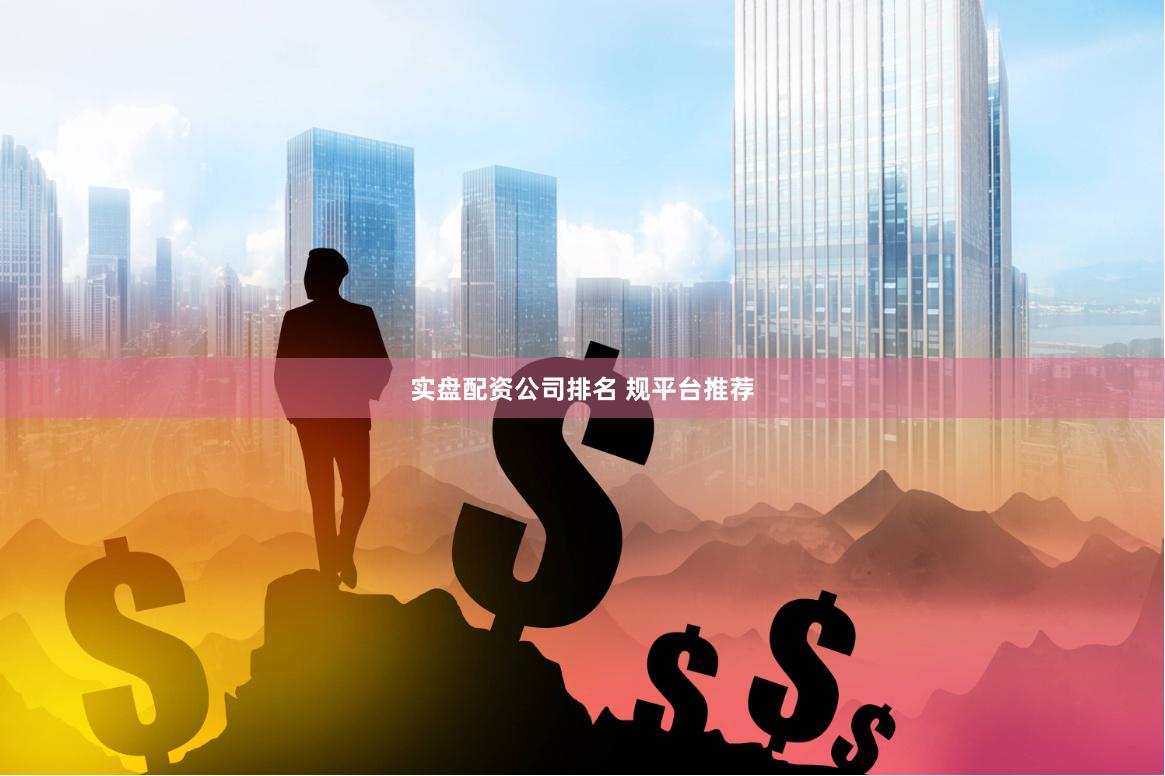 实盘配资公司排名 规平台推荐
