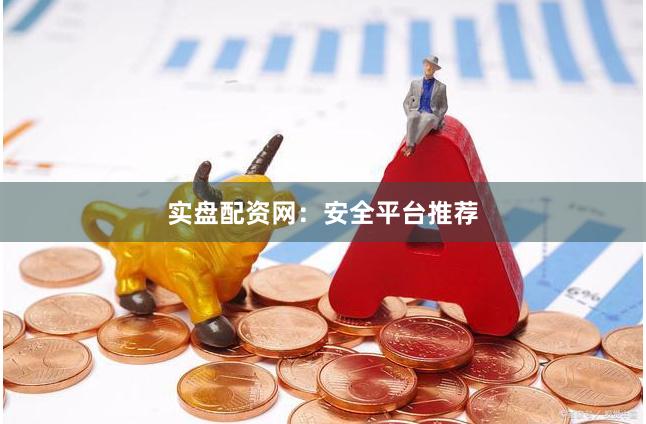 实盘配资网：安全平台推荐