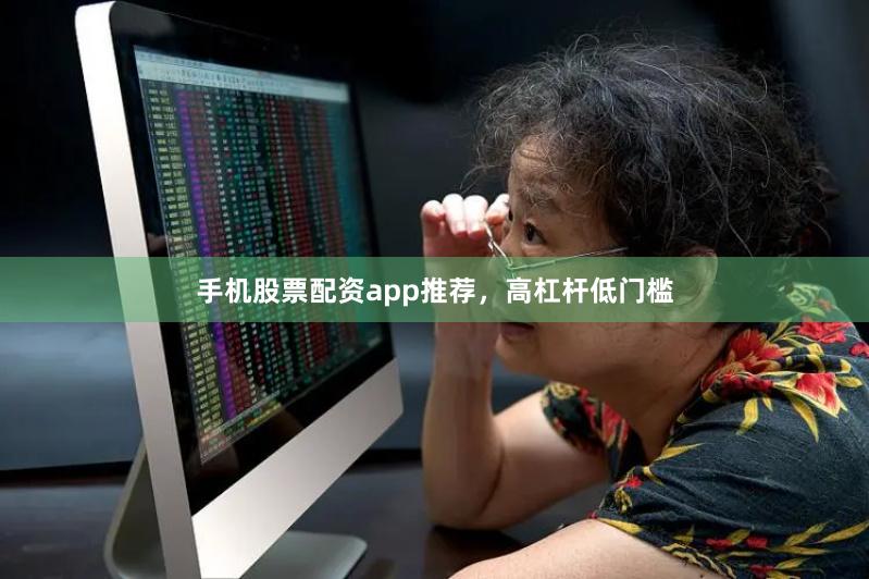 手机股票配资app推荐，高杠杆低门槛