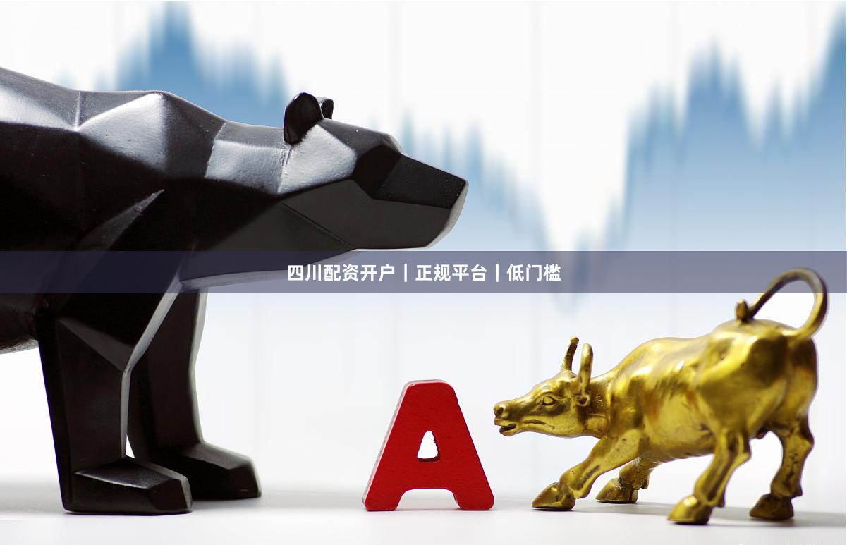 四川配资开户｜正规平台｜低门槛