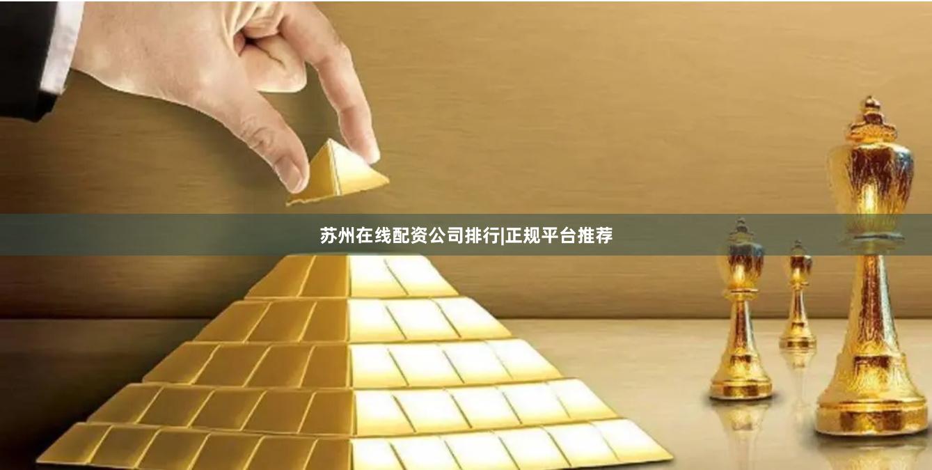 苏州在线配资公司排行|正规平台推荐