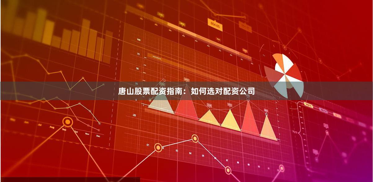 唐山股票配资指南：如何选对配资公司