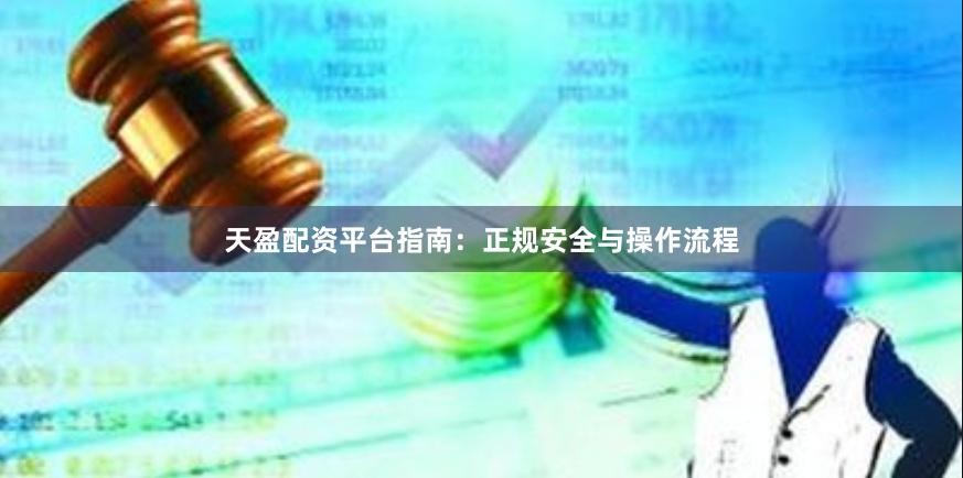 天盈配资平台指南:正规安全与操作流程