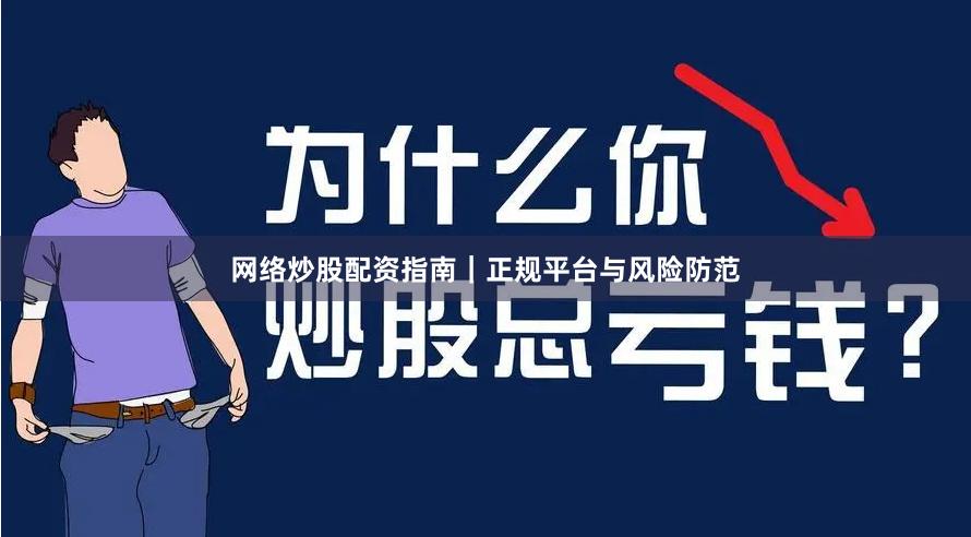 网络炒股配资指南｜正规平台与风险防范
