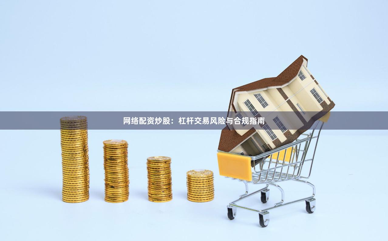 网络配资炒股：杠杆交易风险与合规指南