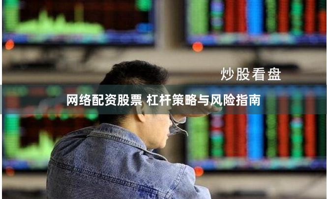 网络配资股票 杠杆策略与风险指南