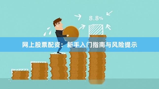 网上股票配资：新手入门指南与风险提示