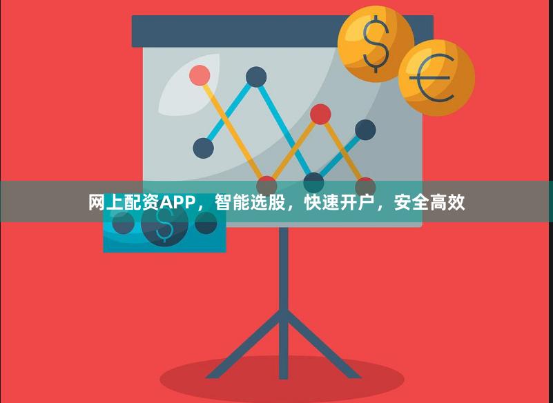 网上配资APP，智能选股，快速开户，安全高效