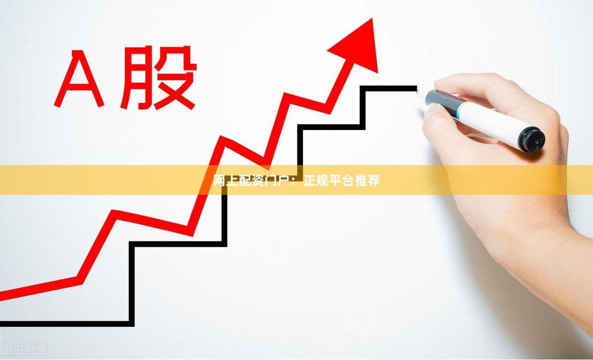 网上配资门户：正规平台推荐