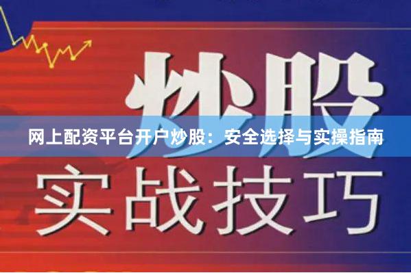 网上配资平台开户炒股:安全选择与实操指南