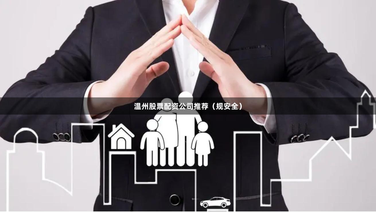 温州股票配资公司推荐（规安全）