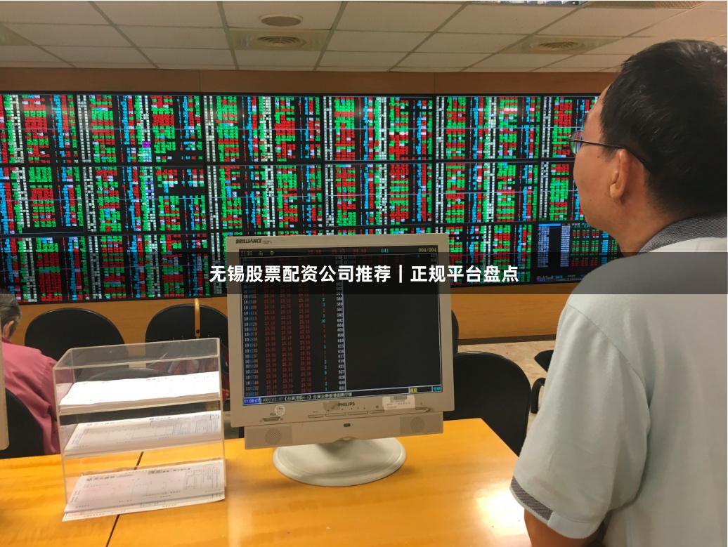 无锡股票配资公司推荐｜正规平台盘点