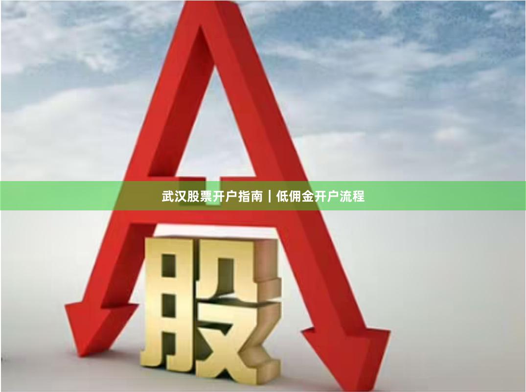 武汉股票开户指南｜低佣金开户流程