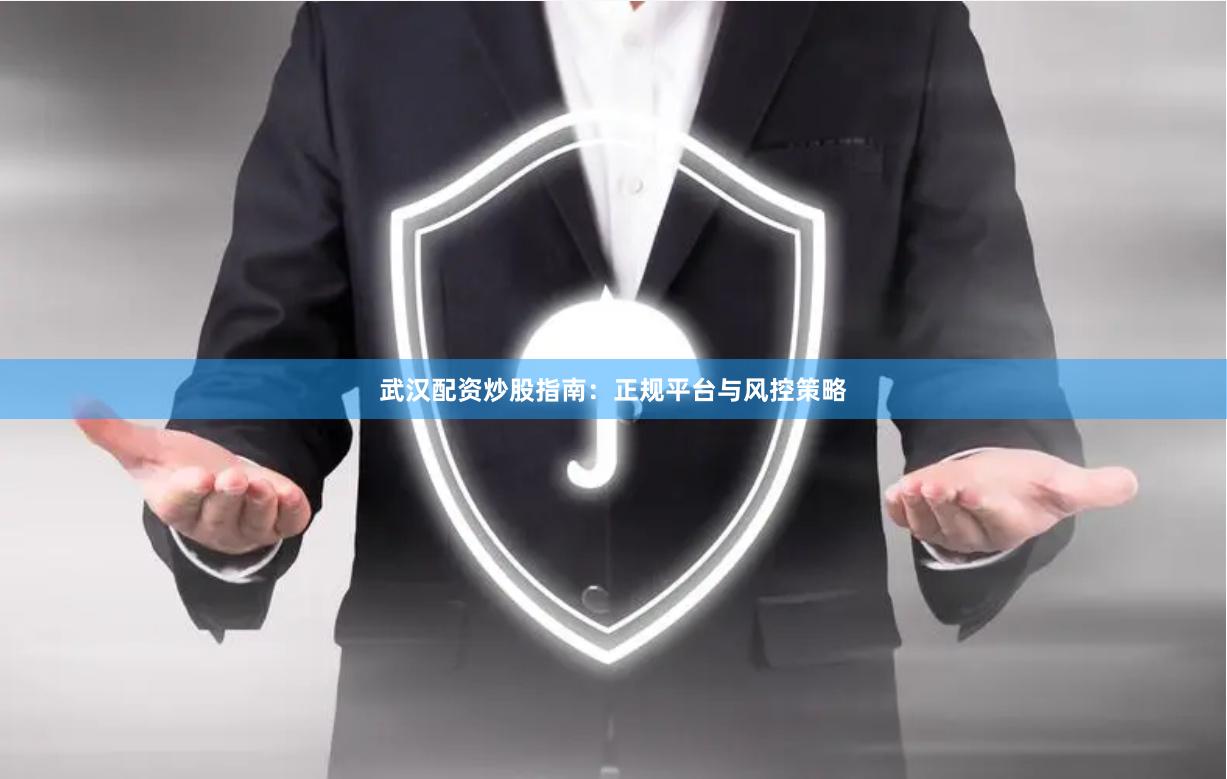 武汉配资炒股指南：正规平台与风控策略