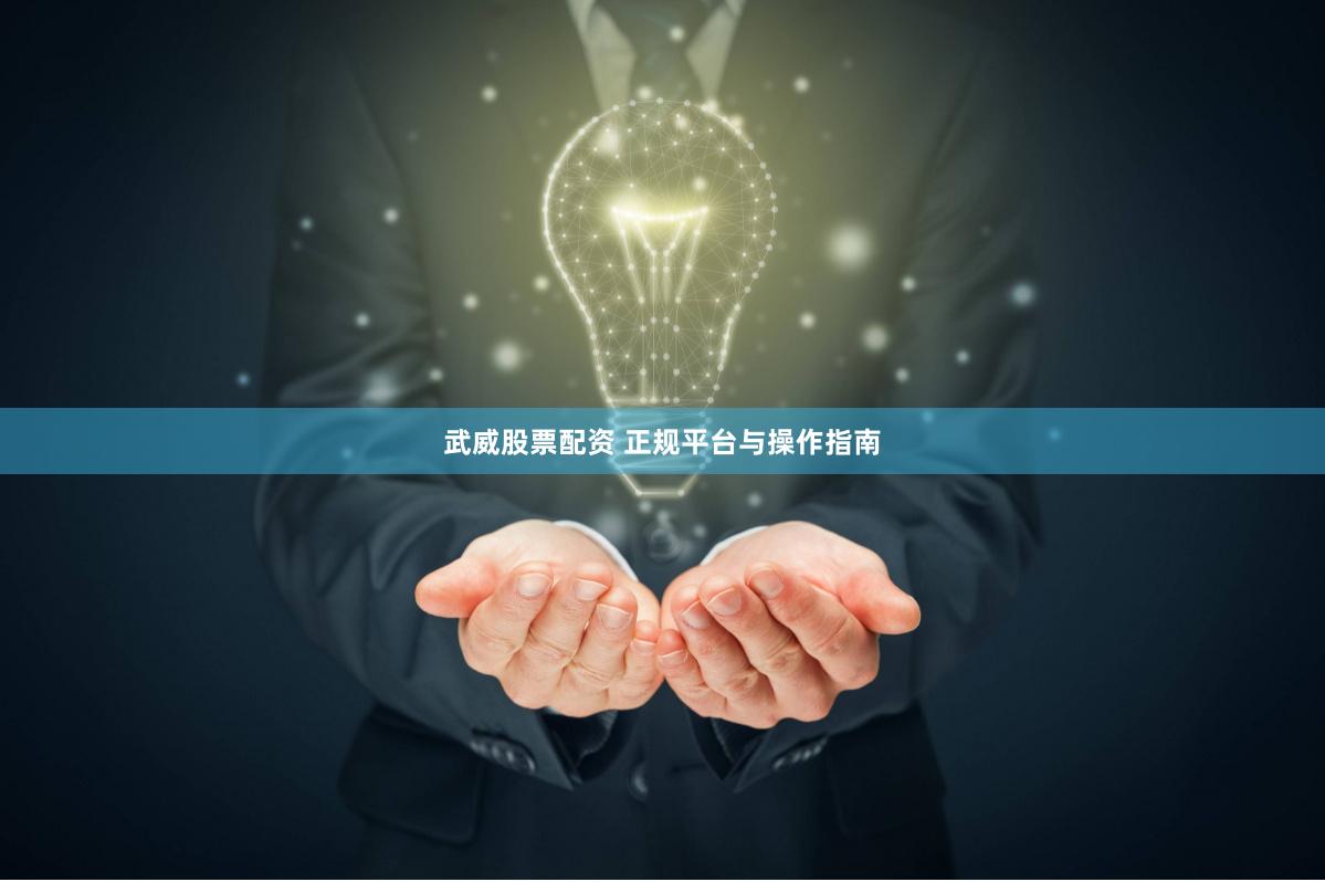 武威股票配资 正规平台与操作指南