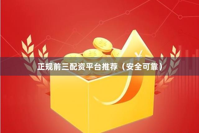 正规前三配资平台推荐（安全可靠）