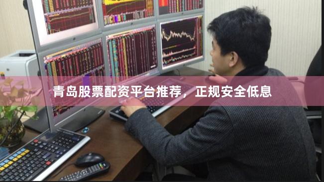 青岛股票配资平台推荐，正规安全低息