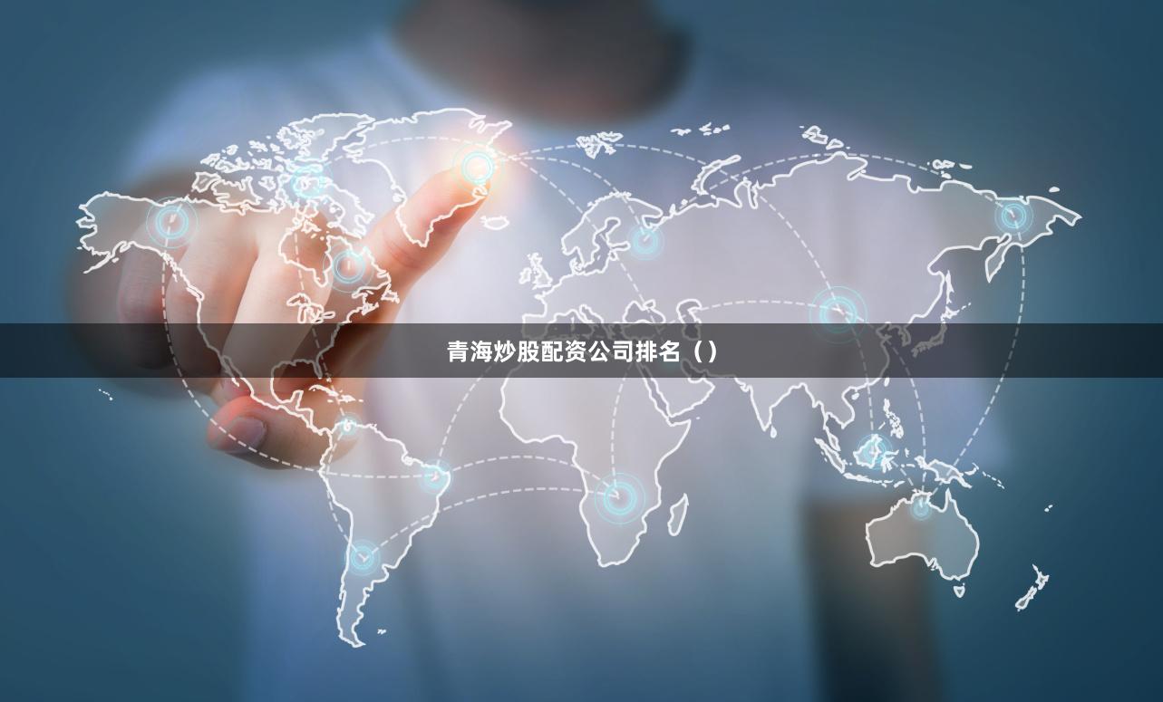 青海炒股配资公司排名（）