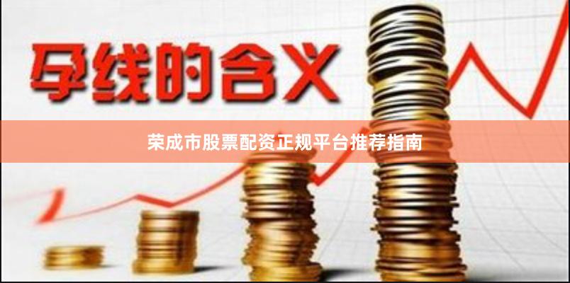 荣成市股票配资正规平台推荐指南