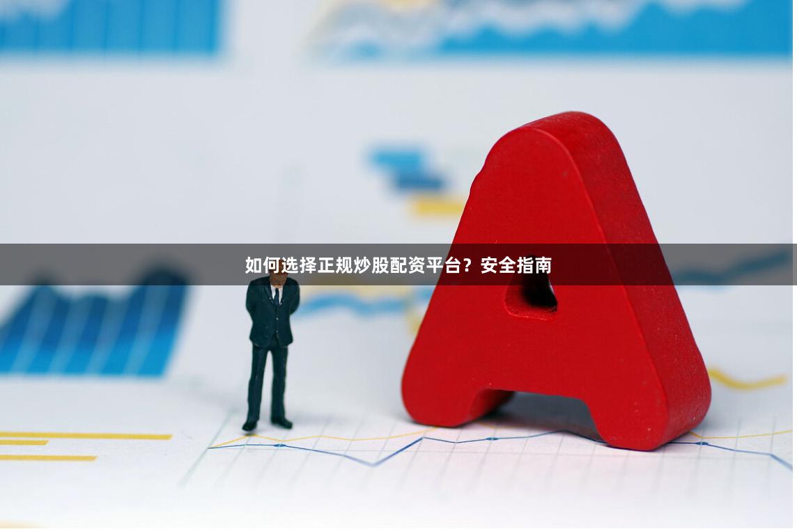 如何选择正规炒股配资平台？安全指南
