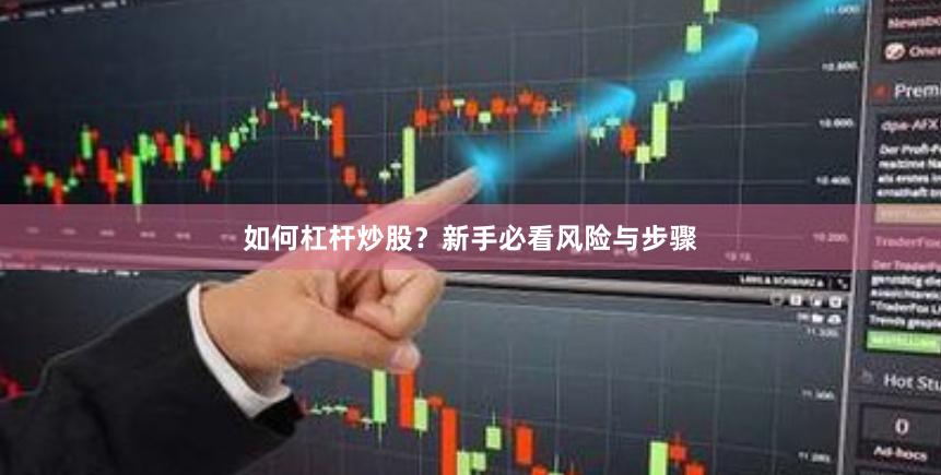 如何杠杆炒股？新手必看风险与步骤