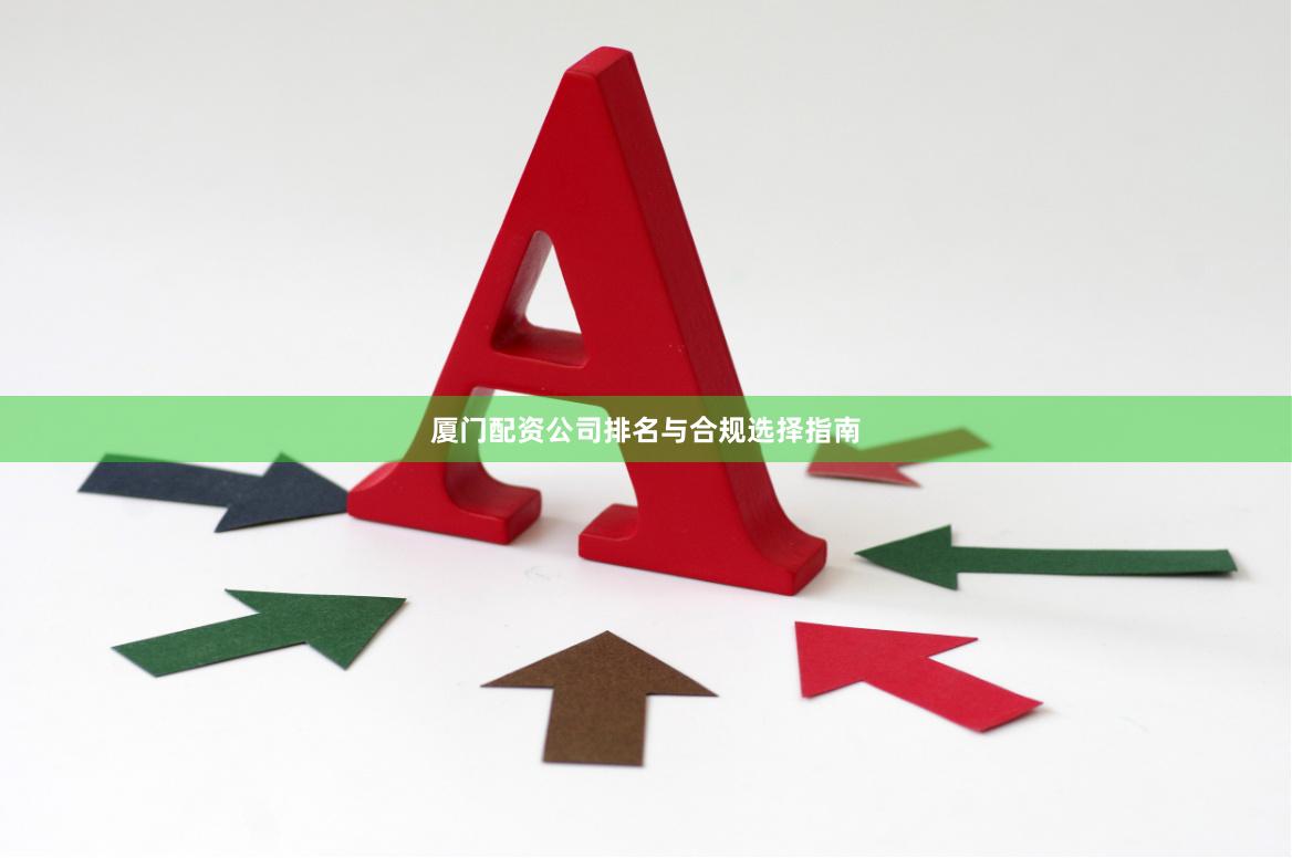 厦门配资公司排名与合规选择指南