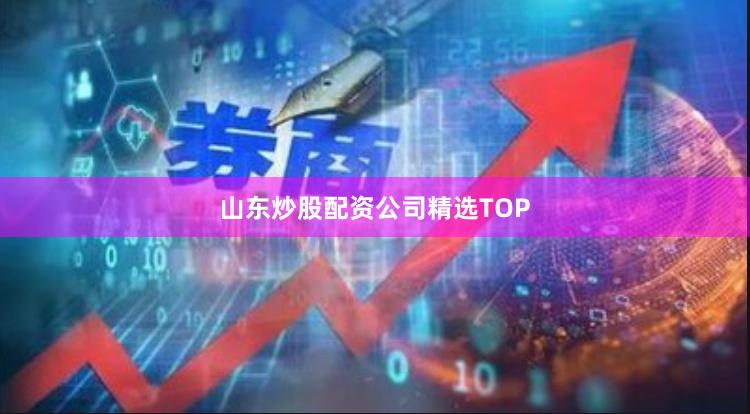 山东炒股配资公司精选TOP