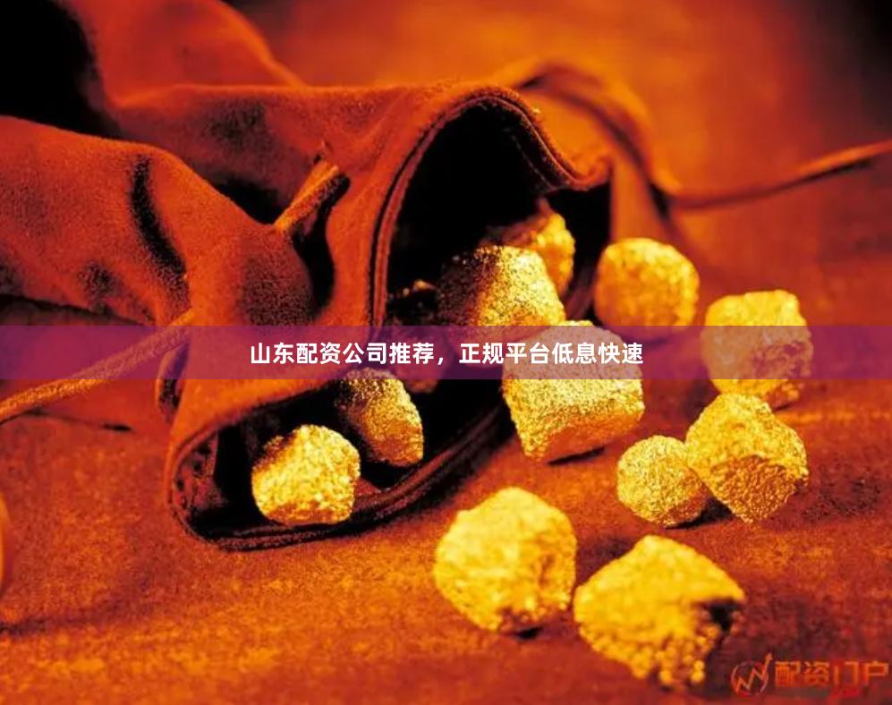 山东配资公司推荐，正规平台低息快速