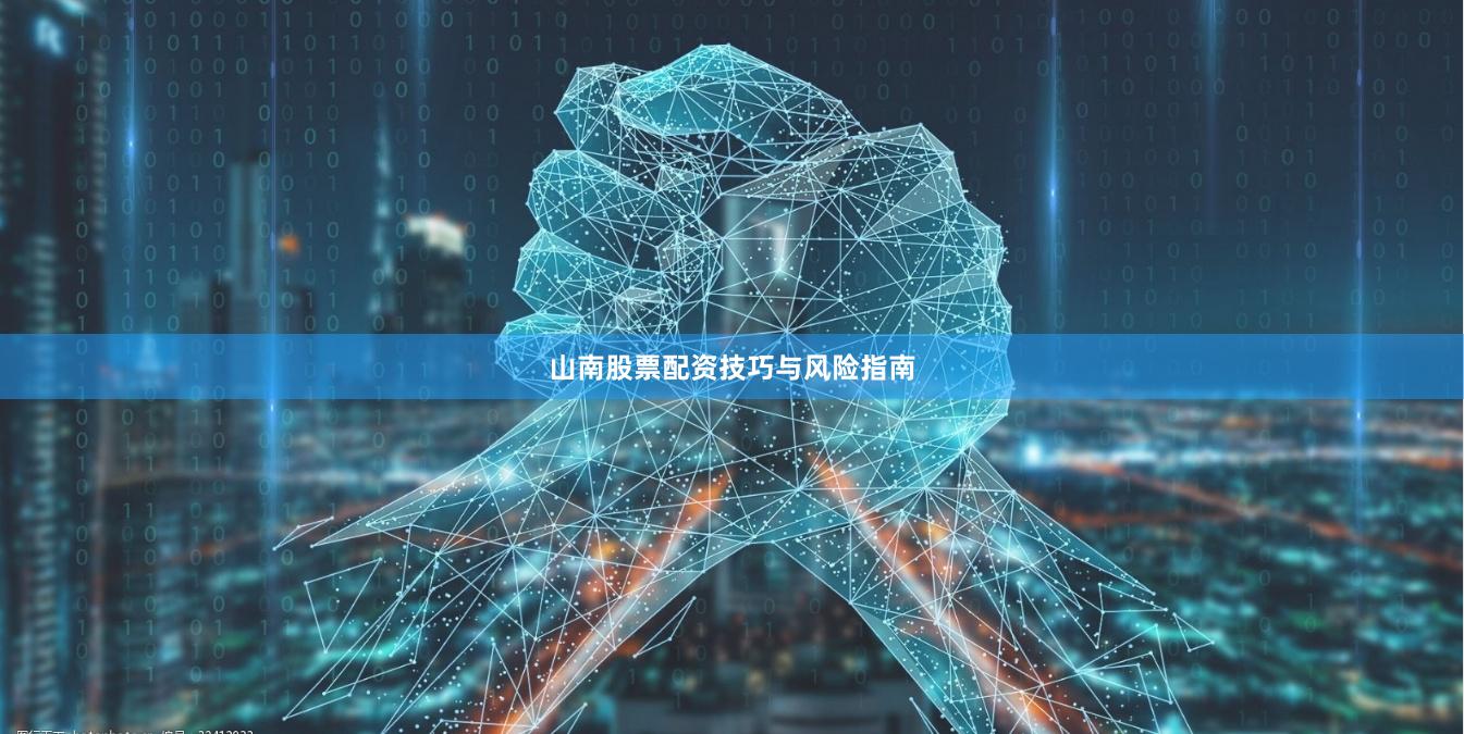 山南股票配资技巧与风险指南