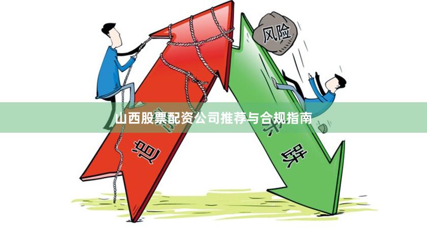 山西股票配资公司推荐与合规指南
