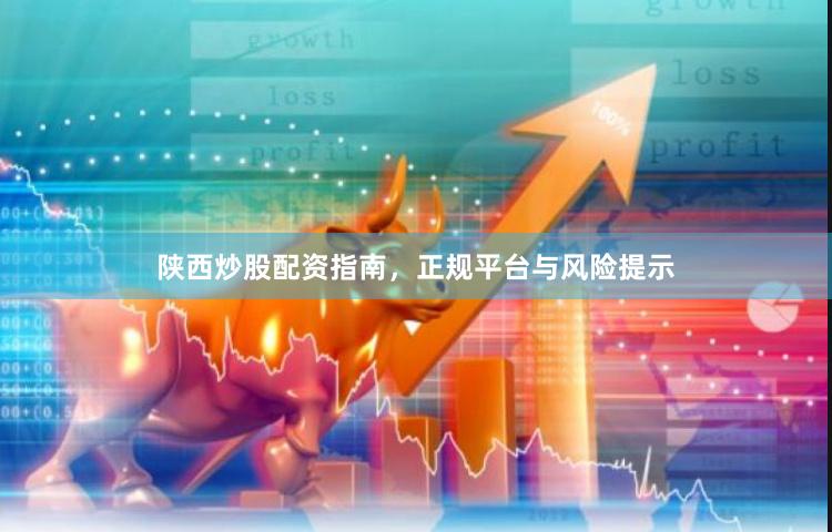 陕西炒股配资指南，正规平台与风险提示