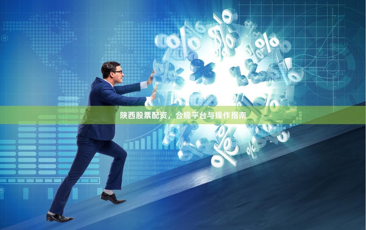 陕西股票配资，合规平台与操作指南