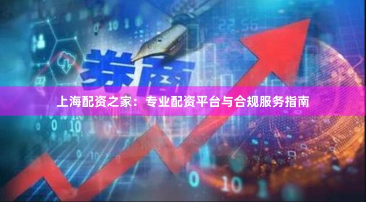 上海配资之家：专业配资平台与合规服务指南