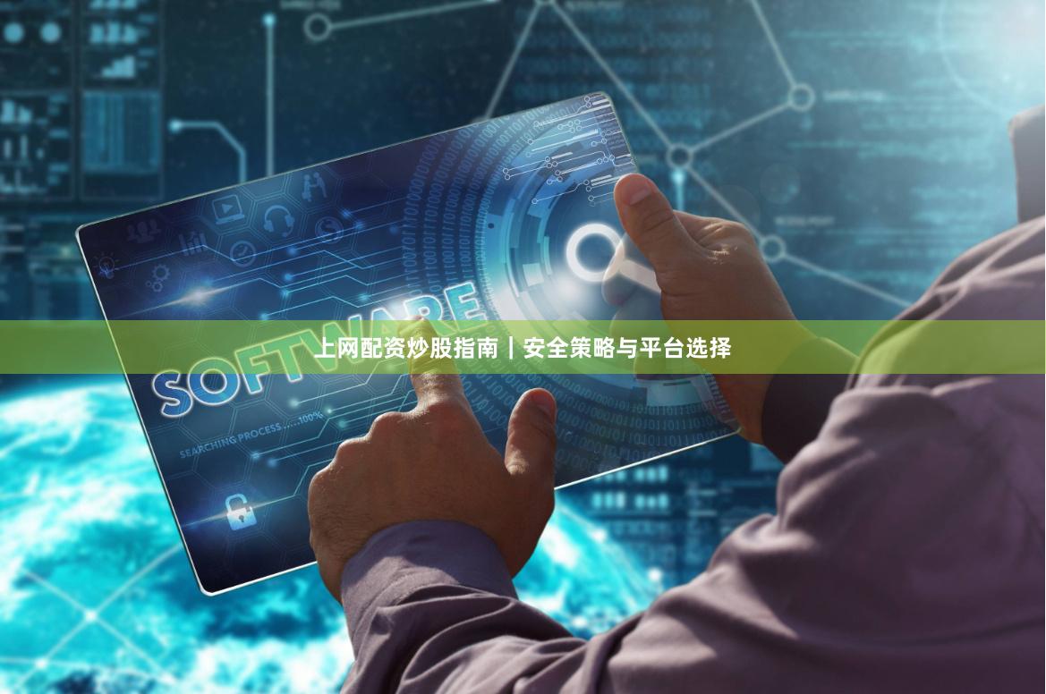 上网配资炒股指南｜安全策略与平台选择