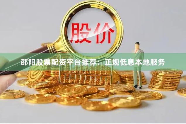 邵阳股票配资平台推荐：正规低息本地服务