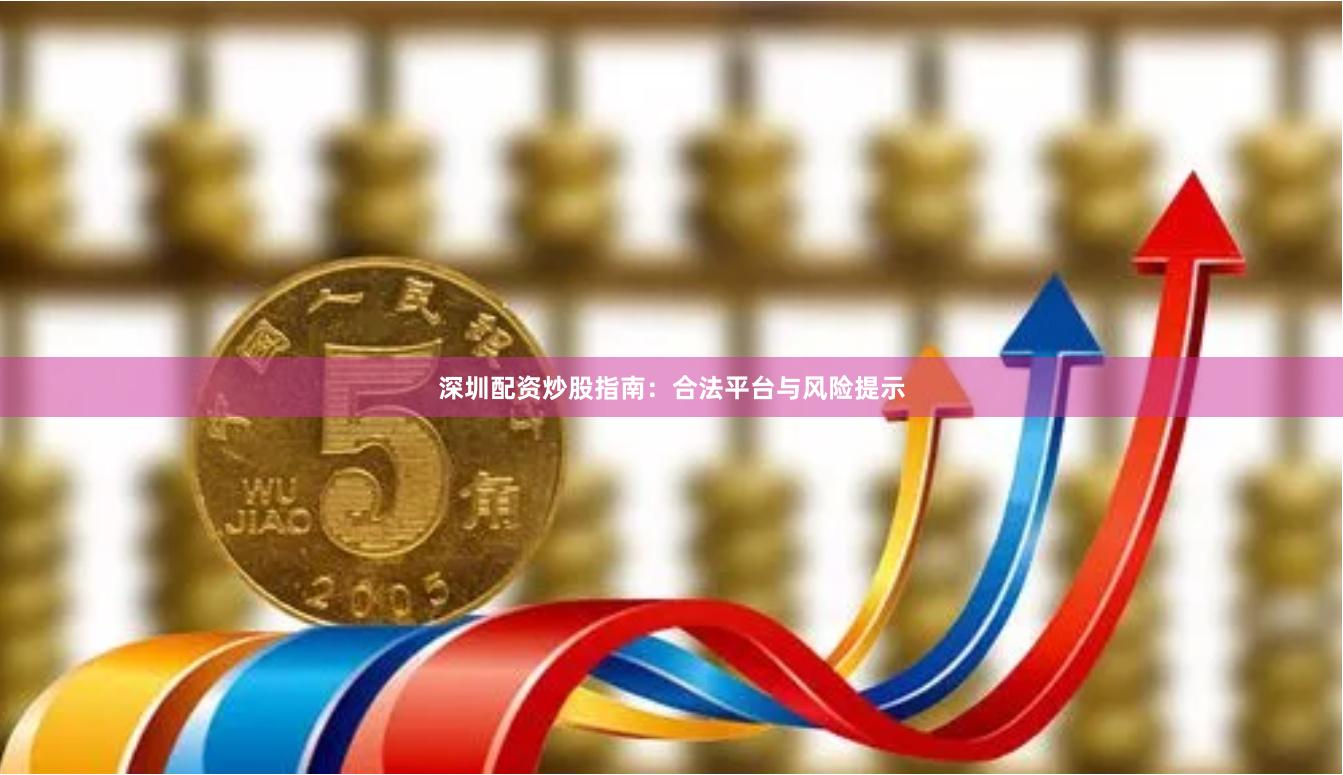 深圳配资炒股指南：合法平台与风险提示