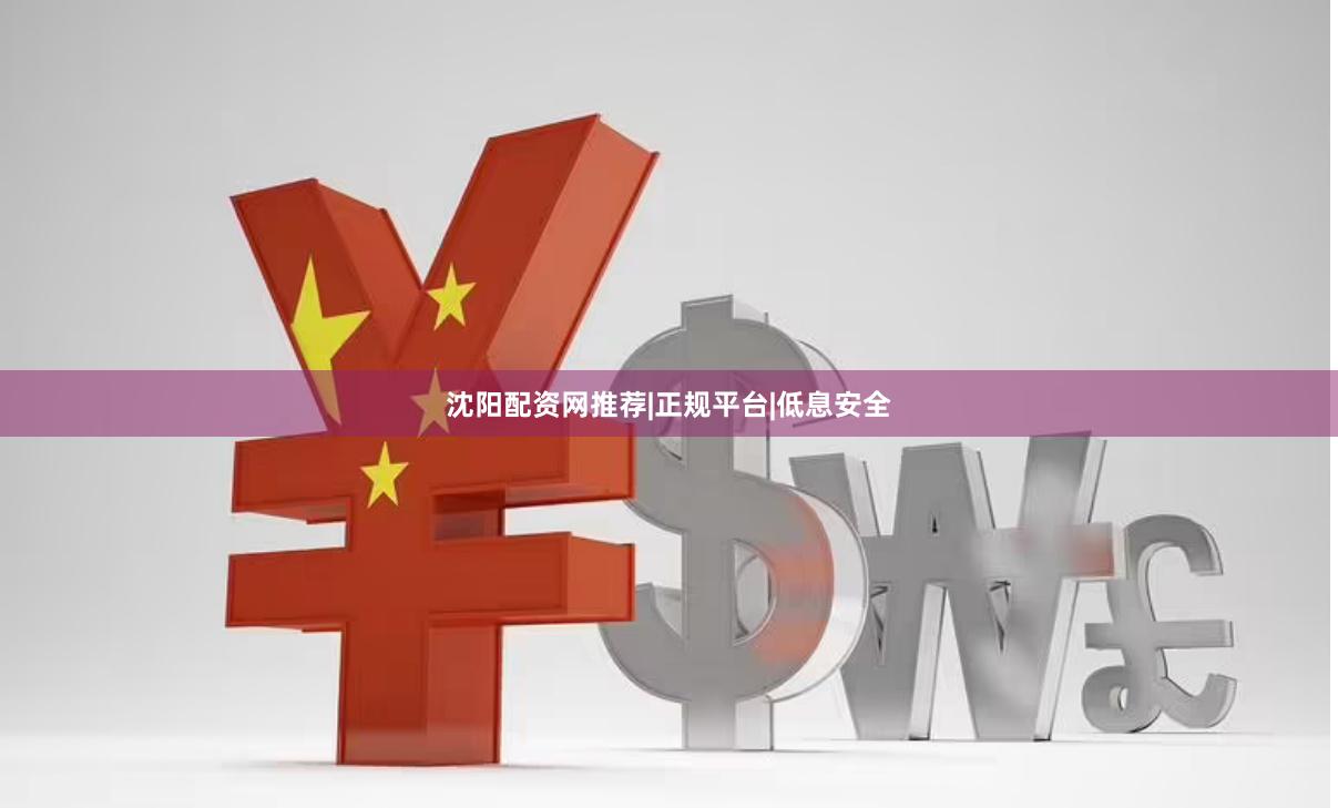 沈阳配资网推荐|正规平台|低息安全