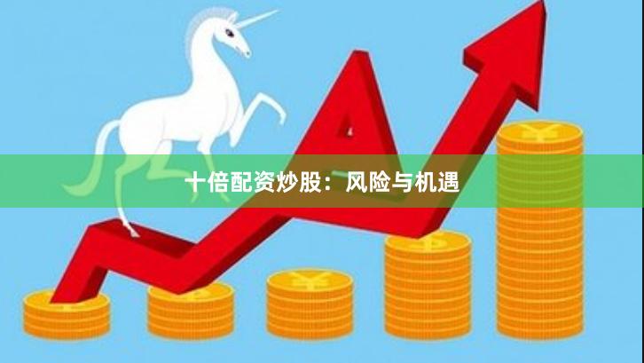 十倍配资炒股：风险与机遇