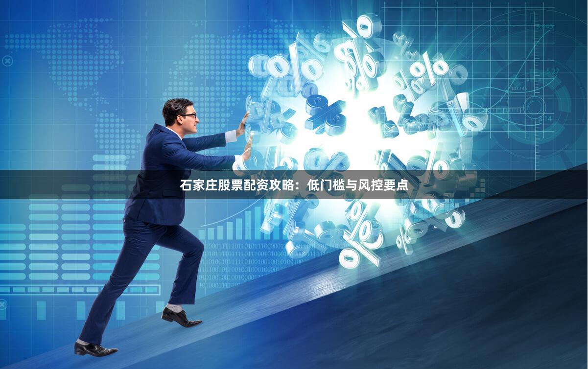 石家庄股票配资攻略：低门槛与风控要点