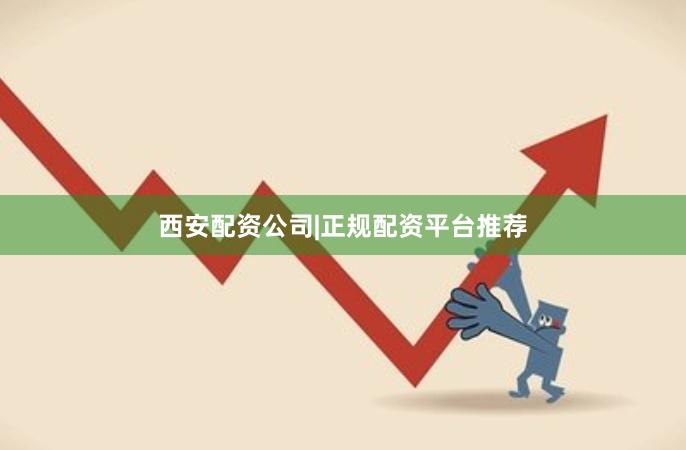 西安配资公司|正规配资平台推荐
