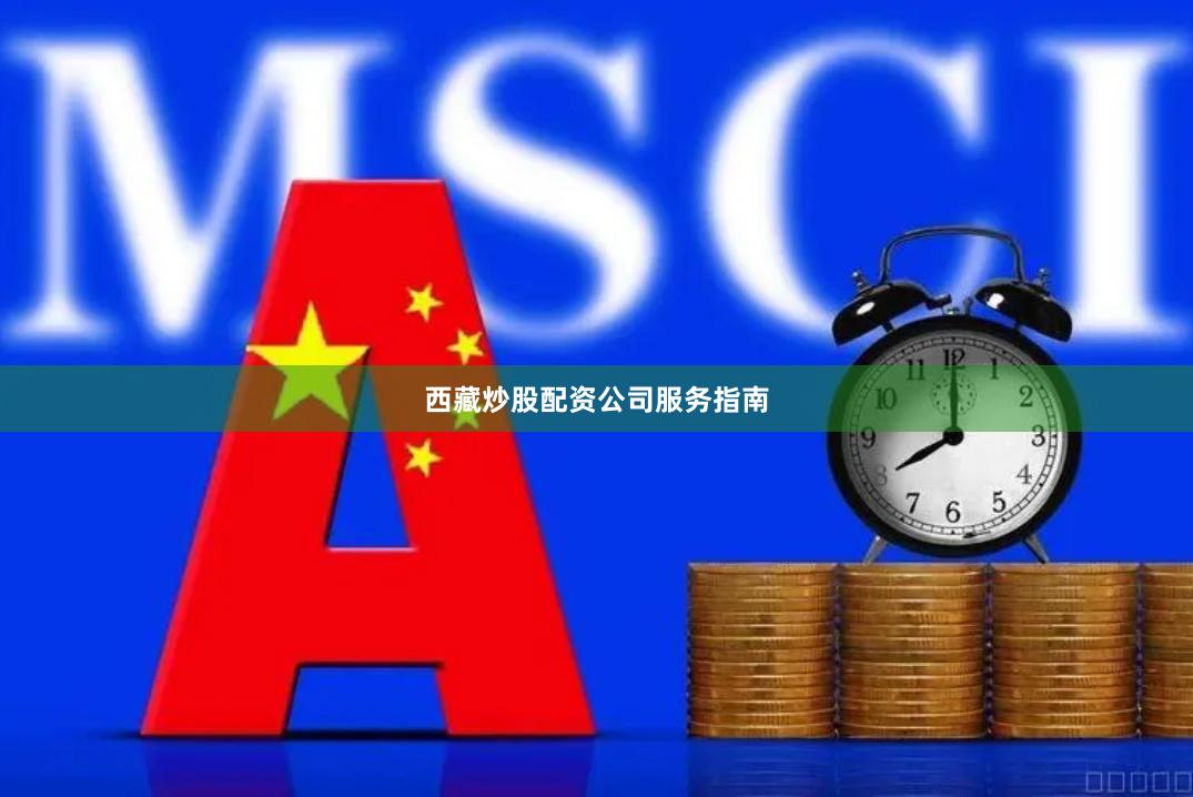 西藏炒股配资公司服务指南
