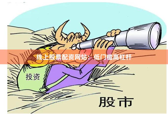 线上股票配资网站：低门槛高杠杆
