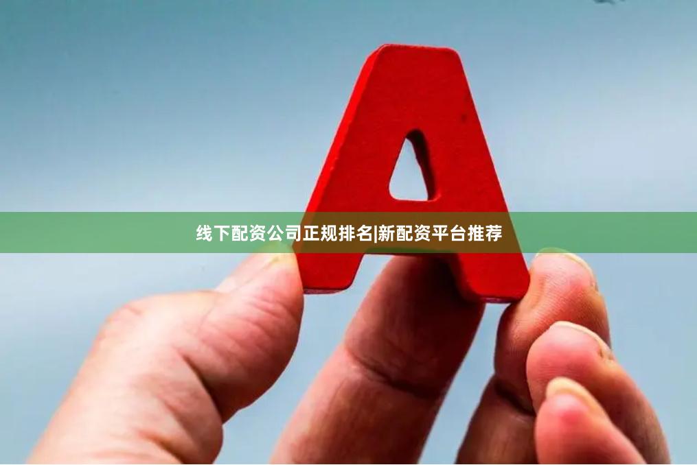 线下配资公司正规排名|新配资平台推荐