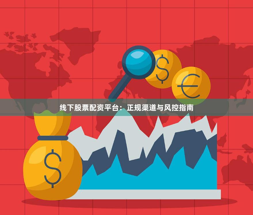 线下股票配资平台：正规渠道与风控指南