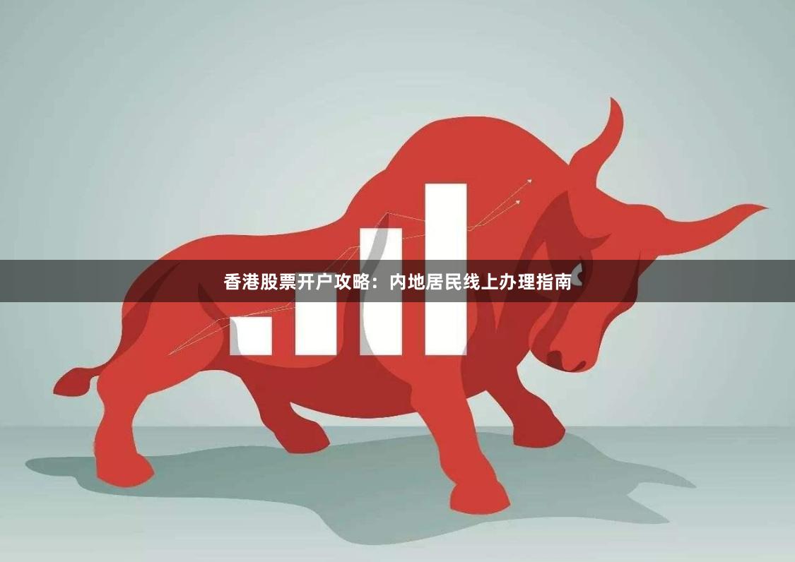 香港股票开户攻略：内地居民线上办理指南