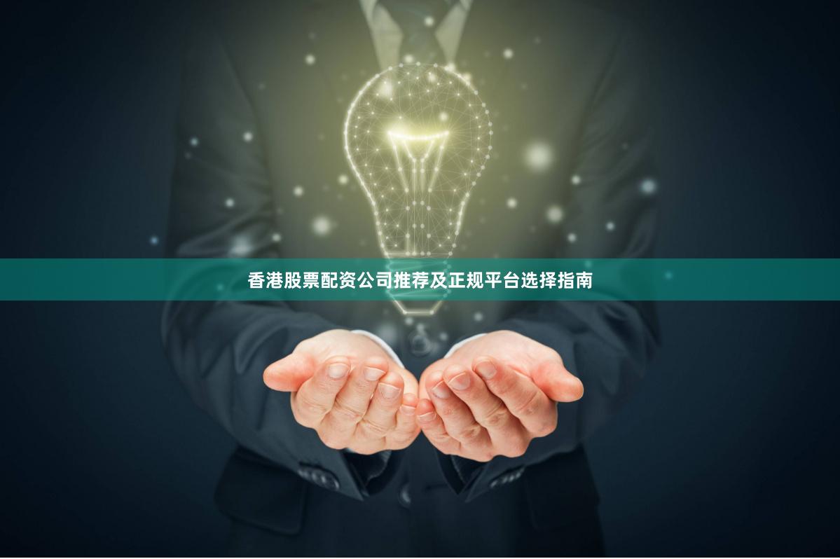 香港股票配资公司推荐及正规平台选择指南