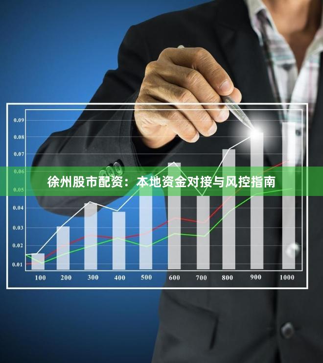徐州股市配资：本地资金对接与风控指南