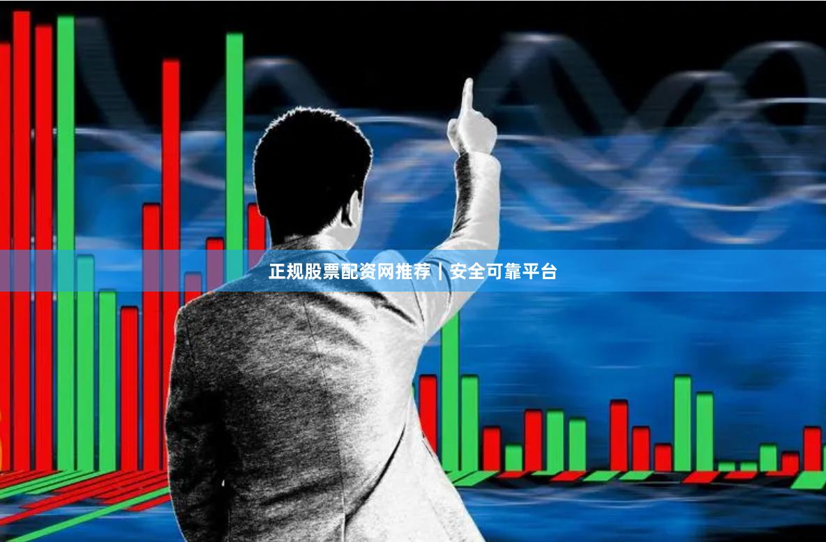 正规股票配资网推荐｜安全可靠平台