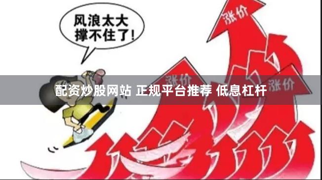 配资炒股网站 正规平台推荐 低息杠杆