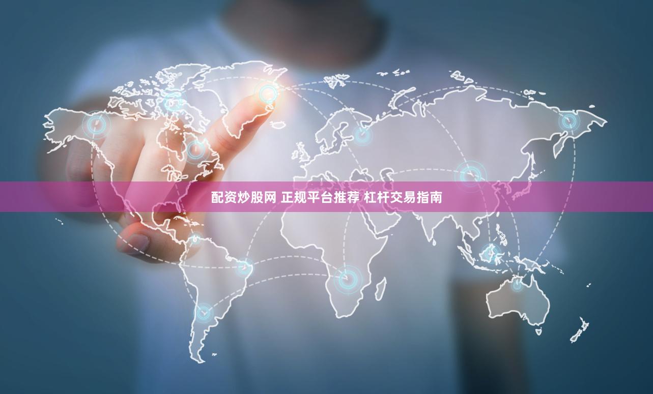 配资炒股网 正规平台推荐 杠杆交易指南
